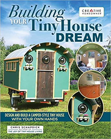 Building Your Tiny House Dream: Design and Build a Camper-Style Tiny House with Your Own Hands (Creative Homeowner) Comprehensive Guide to Constructing a Small Home on Wheels, from Start to Finish