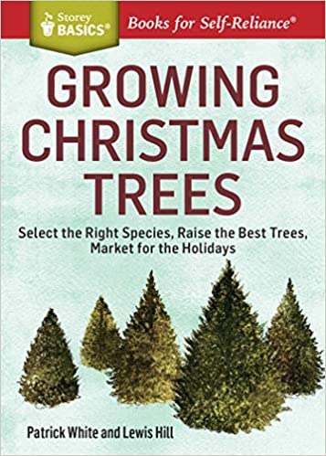 Growing Christmas Trees: Select the Right Species, Raise the Best Trees, Market for the Holidays
