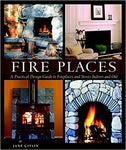 Fire Places: A Practical Design Guide to Fireplaces and Stoves Indoors and Out
