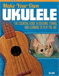 Make Your Own Ukulele: The Essential Guide to Building, Tuning, and Learning to Play the Uke