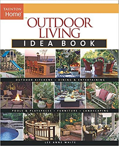 Outdoor Living Idea Book: Outdoor Kitchens, Dining & Entertaining, Pools & Play Spaces, Furniture, Landscaping
